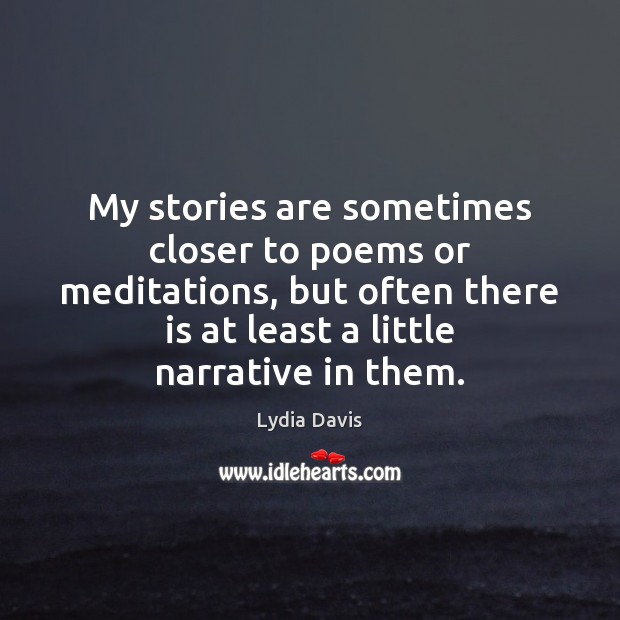 My stories are sometimes closer to poems or meditations, but often there Lydia Davis Picture Quote