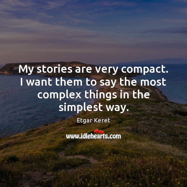 My stories are very compact. I want them to say the most Etgar Keret Picture Quote