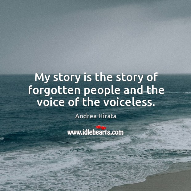 My story is the story of forgotten people and the voice of the voiceless. 
