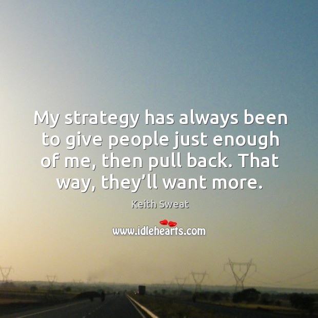 My strategy has always been to give people just enough of me, then pull back. That way, they’ll want more. Image