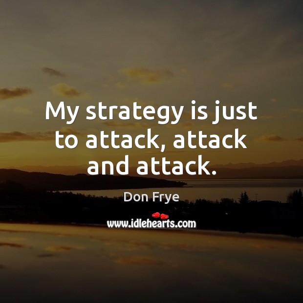 My strategy is just to attack, attack and attack. Don Frye Picture Quote