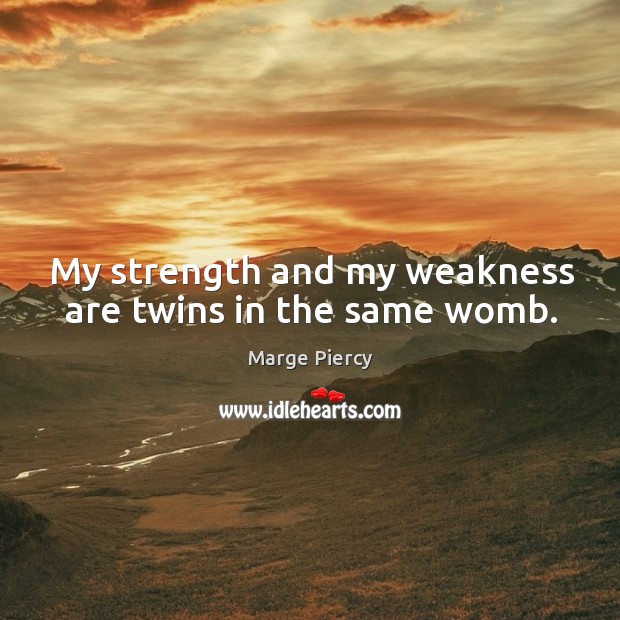My strength and my weakness are twins in the same womb. Marge Piercy Picture Quote