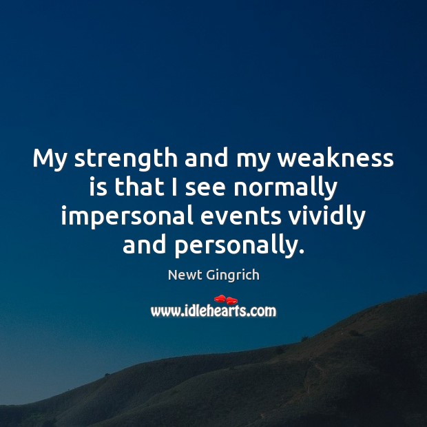 My strength and my weakness is that I see normally impersonal events Newt Gingrich Picture Quote