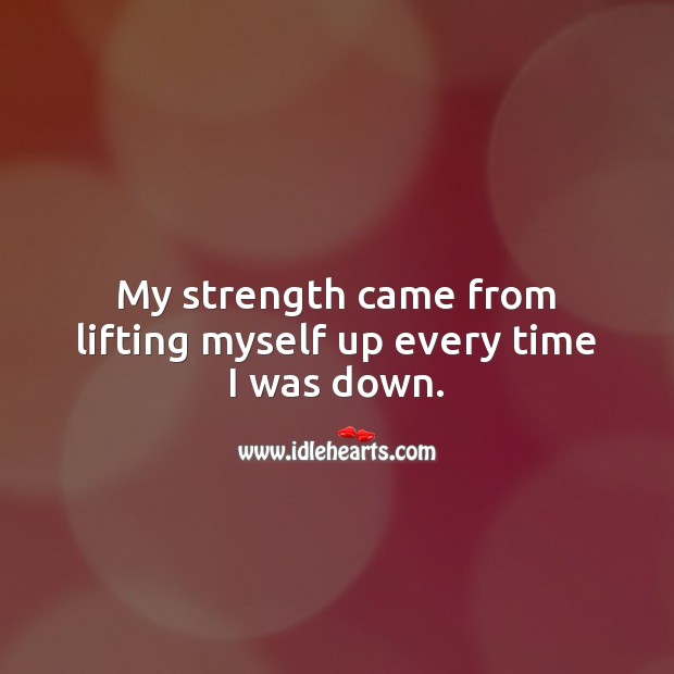 My strength came from lifting myself up every time I was down. Motivational Quotes Image