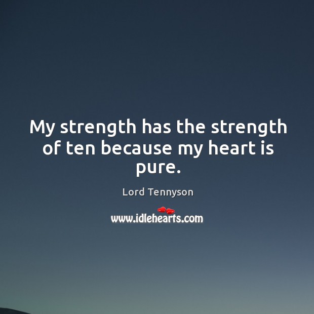 My strength has the strength of ten because my heart is pure. Lord Tennyson Picture Quote