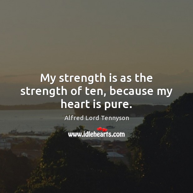 My strength is as the strength of ten, because my heart is pure. Alfred Lord Tennyson Picture Quote