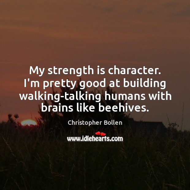 My strength is character. I’m pretty good at building walking-talking humans with Strength Quotes Image