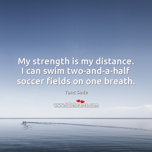 My strength is my distance. I can swim two-and-a-half soccer fields on one breath. Strength Quotes Image