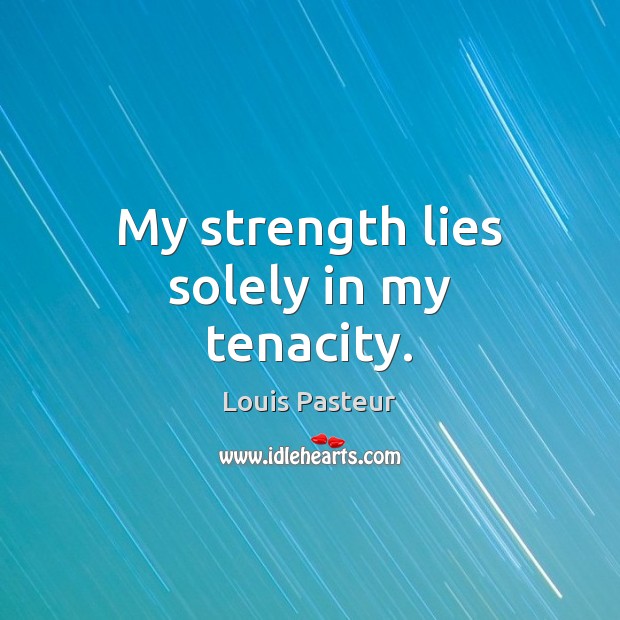 My strength lies solely in my tenacity. Louis Pasteur Picture Quote