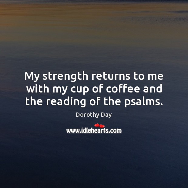 My strength returns to me with my cup of coffee and the reading of the psalms. Dorothy Day Picture Quote