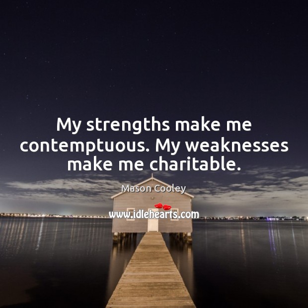 My strengths make me contemptuous. My weaknesses make me charitable. Mason Cooley Picture Quote