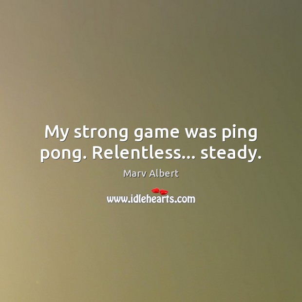 My strong game was ping pong. Relentless… steady. Marv Albert Picture Quote