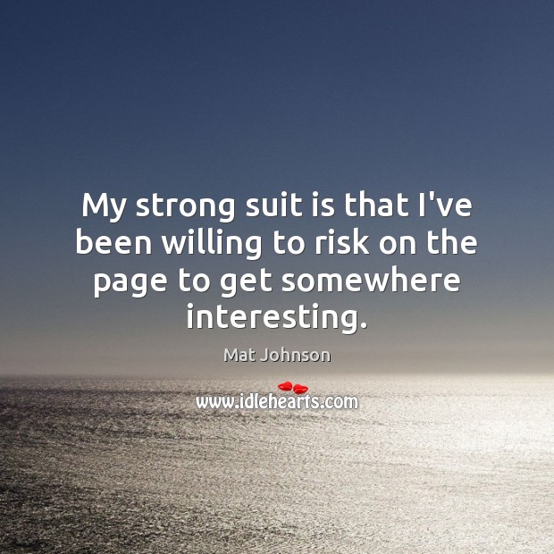 My strong suit is that I’ve been willing to risk on the page to get somewhere interesting. Mat Johnson Picture Quote