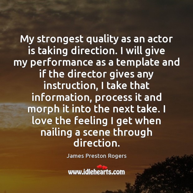 My strongest quality as an actor is taking direction. I will give James Preston Rogers Picture Quote
