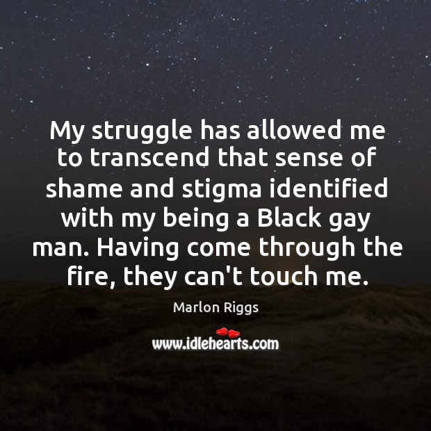My struggle has allowed me to transcend that sense of shame and Marlon Riggs Picture Quote