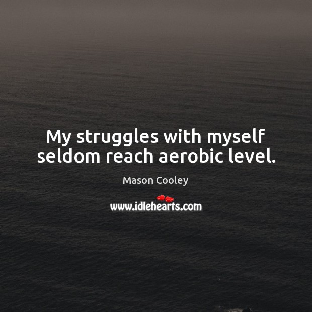 My struggles with myself seldom reach aerobic level. Mason Cooley Picture Quote