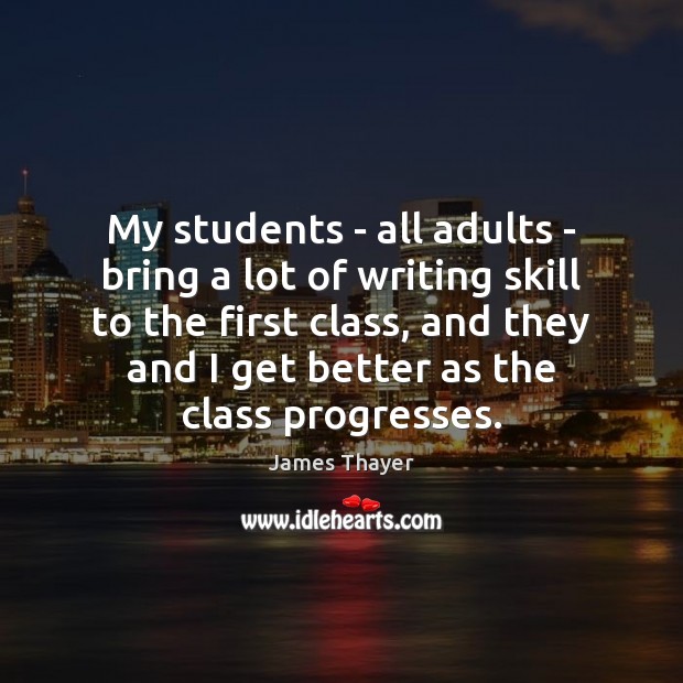 My students – all adults – bring a lot of writing skill James Thayer Picture Quote
