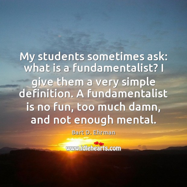 My students sometimes ask: what is a fundamentalist? I give them a Bart D. Ehrman Picture Quote