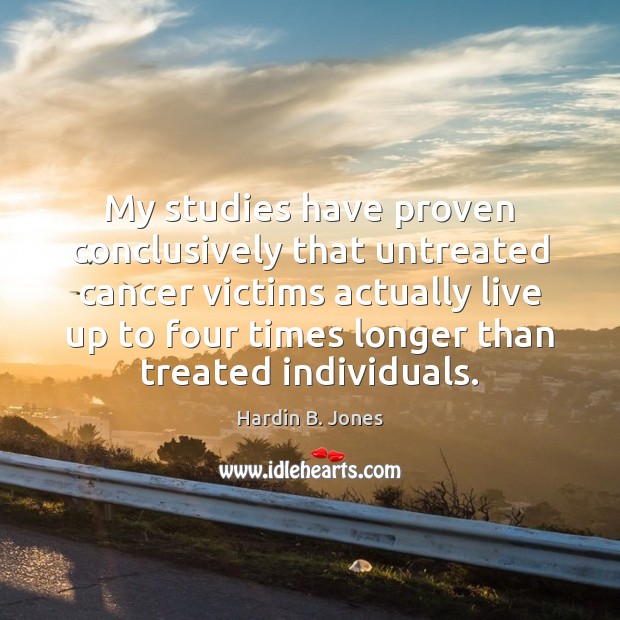 My studies have proven conclusively that untreated cancer victims actually live up Image