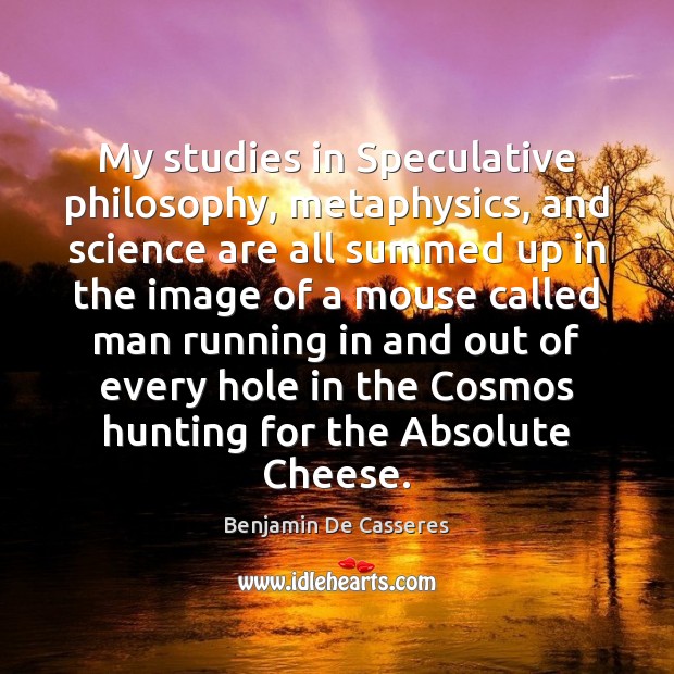 My studies in Speculative philosophy, metaphysics, and science are all summed up Benjamin De Casseres Picture Quote