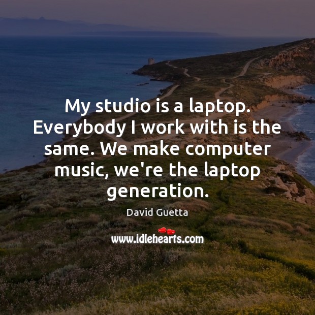 My studio is a laptop. Everybody I work with is the same. David Guetta Picture Quote