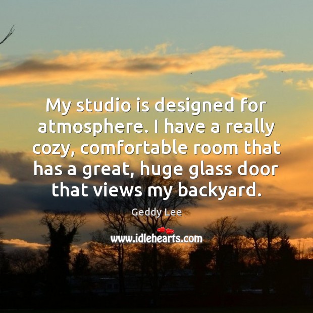 My studio is designed for atmosphere. I have a really cozy, comfortable Geddy Lee Picture Quote