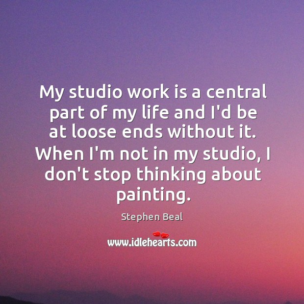 My studio work is a central part of my life and I’d Stephen Beal Picture Quote