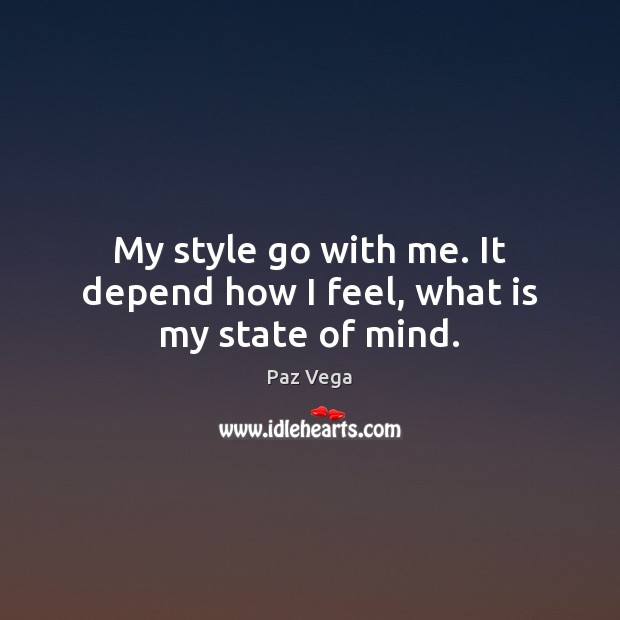 My style go with me. It depend how I feel, what is my state of mind. Paz Vega Picture Quote