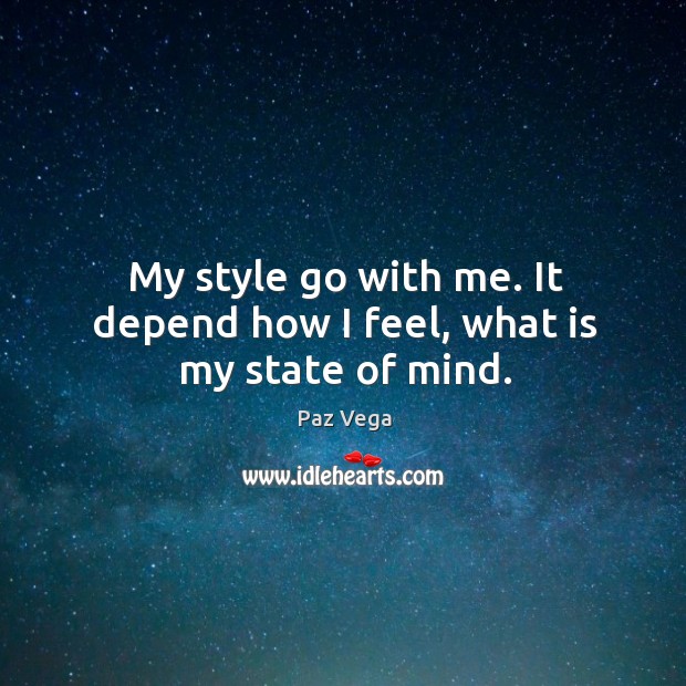My style go with me. It depend how I feel, what is my state of mind. Paz Vega Picture Quote