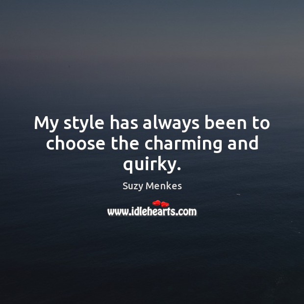 My style has always been to choose the charming and quirky. 