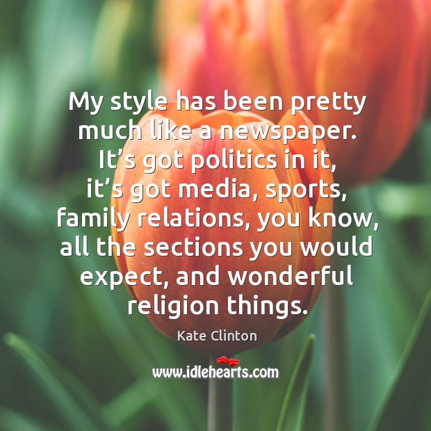 My style has been pretty much like a newspaper. It’s got politics in it, it’s got media Kate Clinton Picture Quote