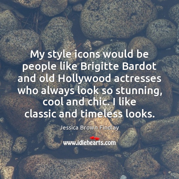 My style icons would be people like Brigitte Bardot and old Hollywood Image