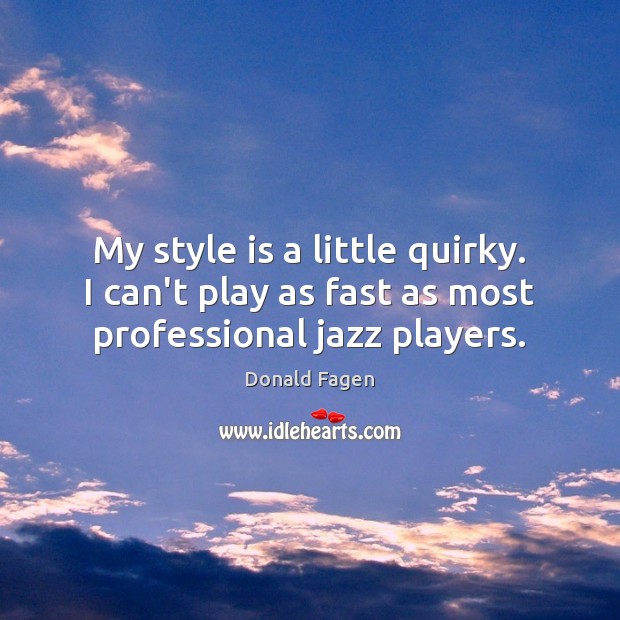 My style is a little quirky. I can’t play as fast as most professional jazz players. Donald Fagen Picture Quote