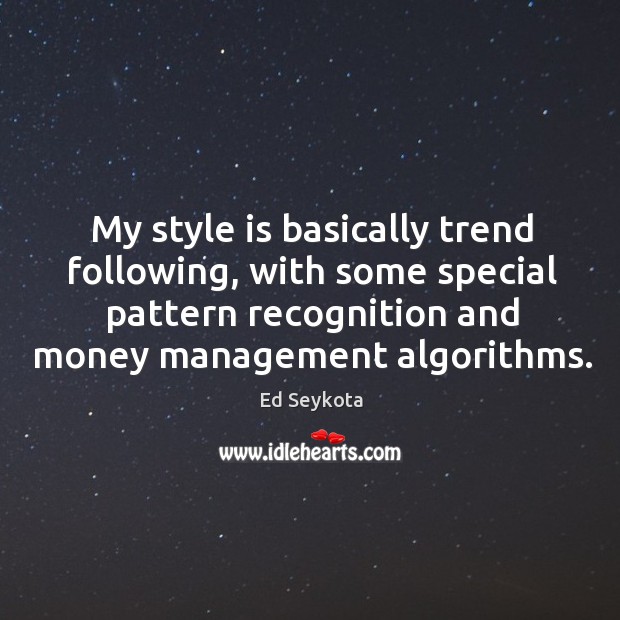 My style is basically trend following, with some special pattern recognition and Ed Seykota Picture Quote