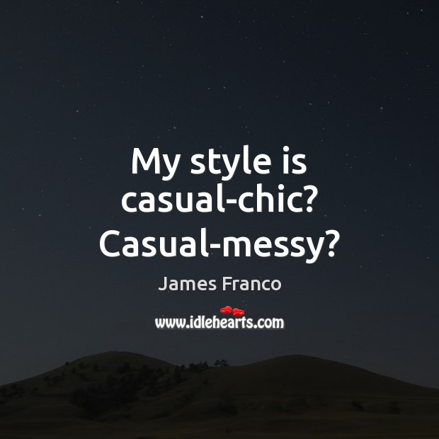 My style is casual-chic? Casual-messy? James Franco Picture Quote