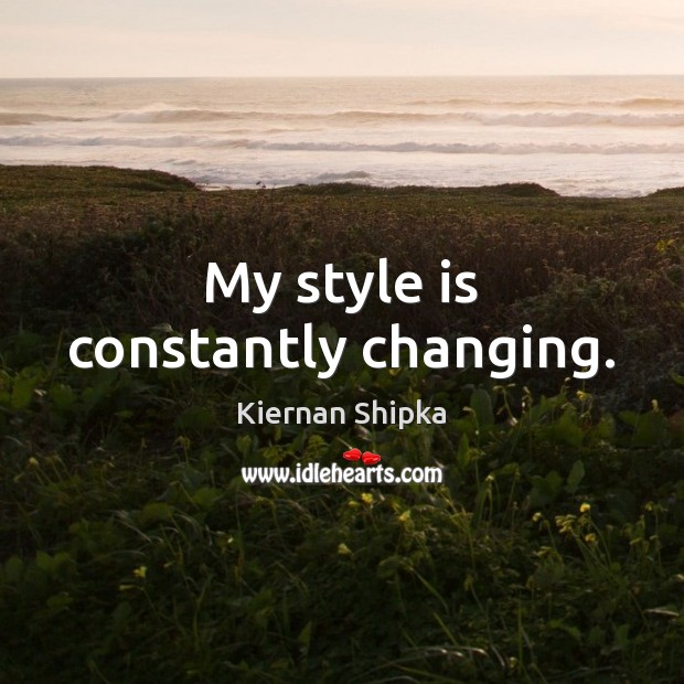 My style is constantly changing. Kiernan Shipka Picture Quote