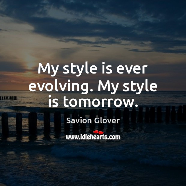 My style is ever evolving. My style is tomorrow. Savion Glover Picture Quote