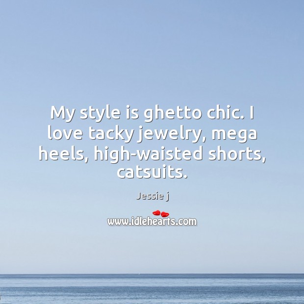 My style is ghetto chic. I love tacky jewelry, mega heels, high-waisted shorts, catsuits. Jessie j Picture Quote