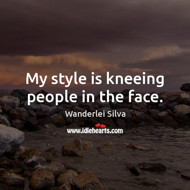 My style is kneeing people in the face. Wanderlei Silva Picture Quote