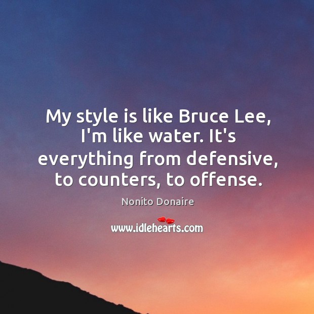 My style is like Bruce Lee, I’m like water. It’s everything from Nonito Donaire Picture Quote