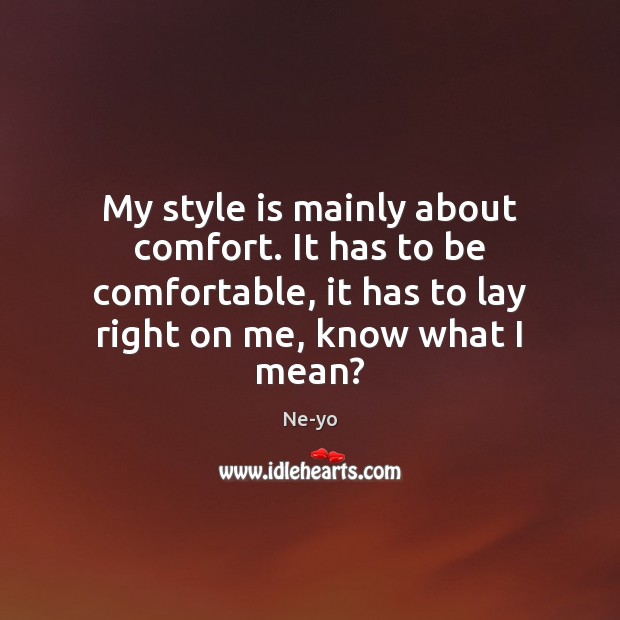 My style is mainly about comfort. It has to be comfortable, it Ne-yo Picture Quote