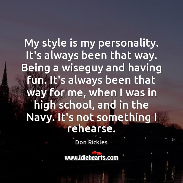 My style is my personality. It’s always been that way. Being a Image