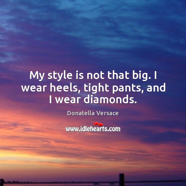 My style is not that big. I wear heels, tight pants, and I wear diamonds. Image