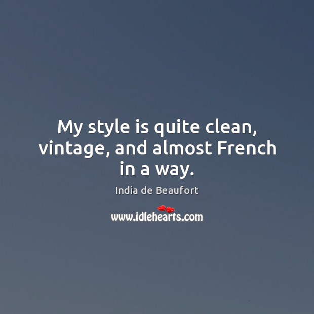 My style is quite clean, vintage, and almost French in a way. India de Beaufort Picture Quote