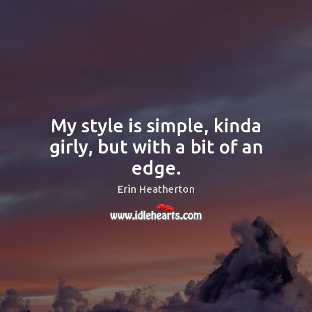 My style is simple, kinda girly, but with a bit of an edge. Erin Heatherton Picture Quote
