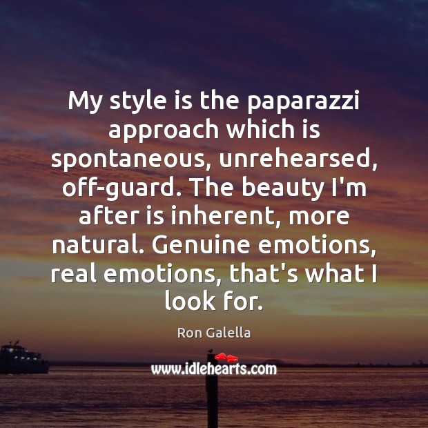 My style is the paparazzi approach which is spontaneous, unrehearsed, off-guard. The Ron Galella Picture Quote