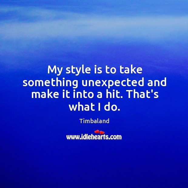 My style is to take something unexpected and make it into a hit. That’s what I do. Timbaland Picture Quote