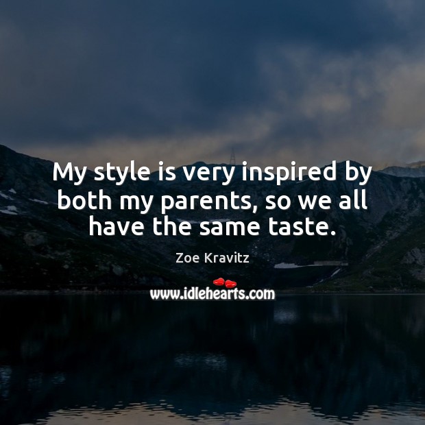 My style is very inspired by both my parents, so we all have the same taste. Zoe Kravitz Picture Quote