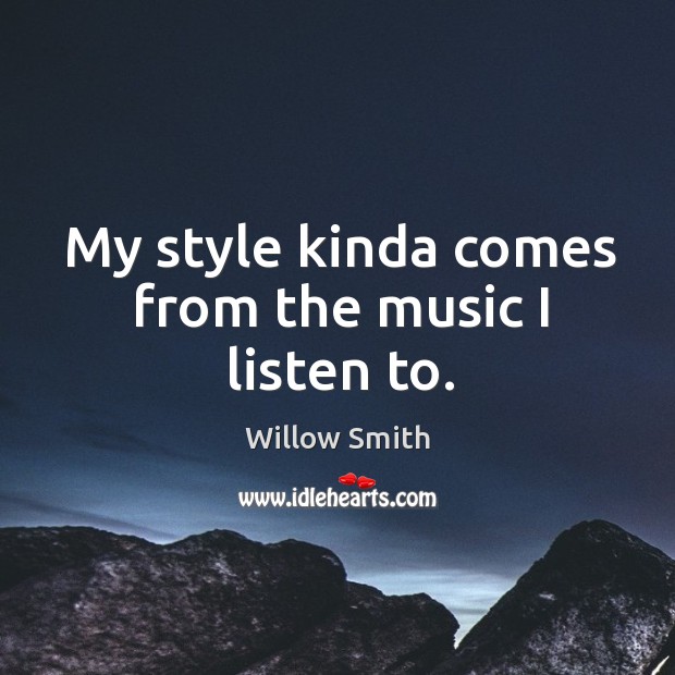 My style kinda comes from the music I listen to. Willow Smith Picture Quote