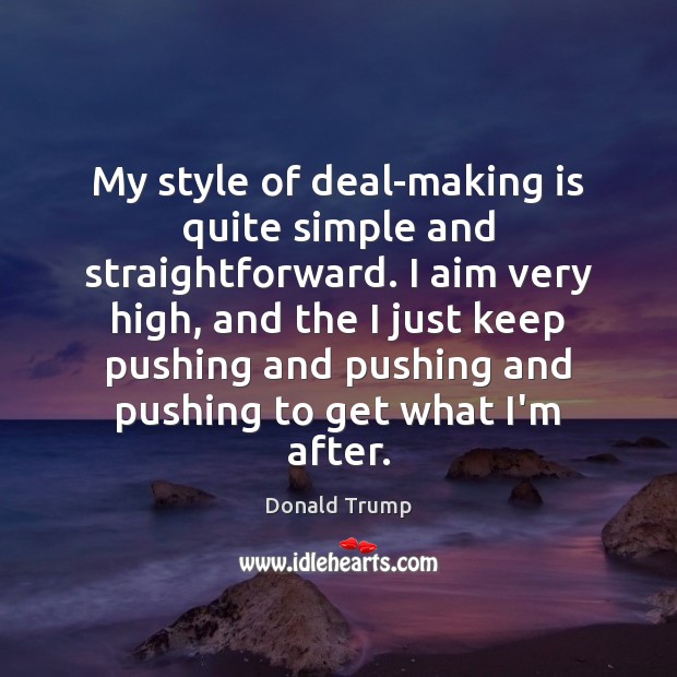My style of deal-making is quite simple and straightforward. I aim very Donald Trump Picture Quote